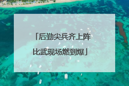 后勤尖兵齐上阵 比武现场燃到爆
