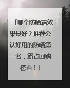 哪个防晒霜效果最好？推荐公认好用的防晒第一名，霸占回购榜首！