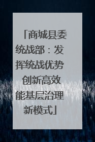 商城县委统战部：发挥统战优势 创新高效能基层治理新模式