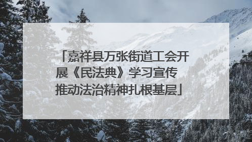 嘉祥县万张街道工会开展《民法典》学习宣传 推动法治精神扎根基层