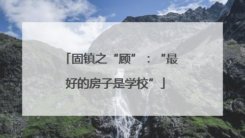 固镇之“顾”：“最好的房子是学校”