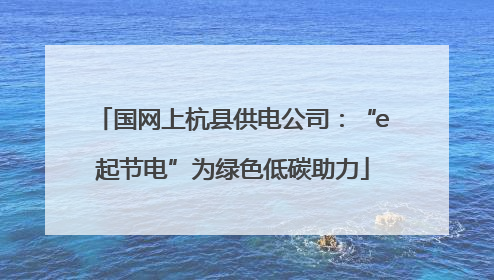 国网上杭县供电公司：“e起节电”为绿色低碳助力