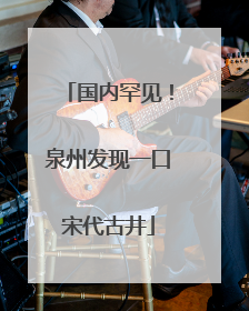 国内罕见！泉州发现一口宋代古井