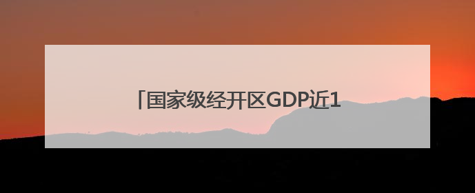 国家级经开区GDP近17万亿，外贸总额占全国比重近1/4｜数读中国