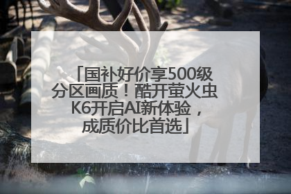 国补好价享500级分区画质！酷开萤火虫K6开启AI新体验，成质价比首选