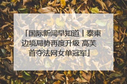 国际新闻早知道丨泰柬边境局势再度升级 高芙首夺法网女单冠军