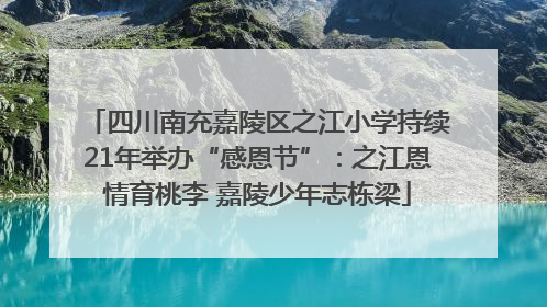 四川南充嘉陵区之江小学持续21年举办“感恩节”：之江恩情育桃李 嘉陵少年志栋梁