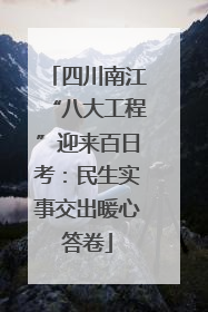 四川南江“八大工程”迎来百日考：民生实事交出暖心答卷