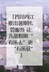 四川内江推出暑期托管服务 让儿童假期“有所去”更“有所获”