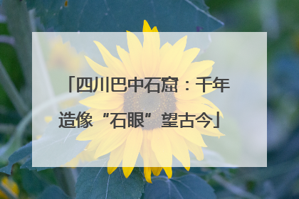 四川巴中石窟：千年造像“石眼”望古今