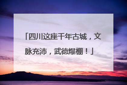 四川这座千年古城，文脉充沛，武德爆棚！