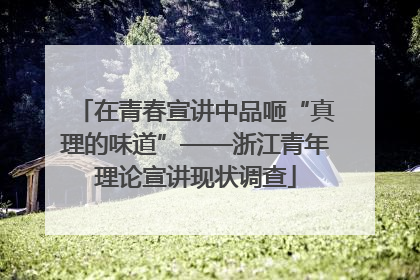 在青春宣讲中品咂“真理的味道”——浙江青年理论宣讲现状调查