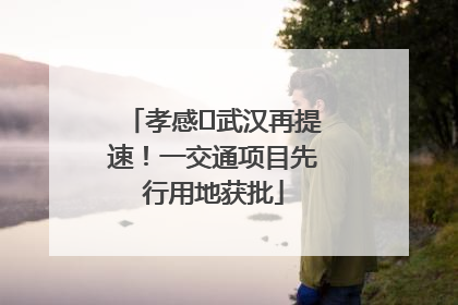 孝感⇋武汉再提速！一交通项目先行用地获批