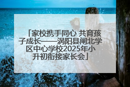 家校携手同心 共育孩子成长——涡阳县闸北学区中心学校2025年小升初衔接家长会