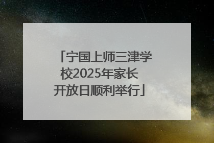 宁国上师三津学校2025年家长开放日顺利举行