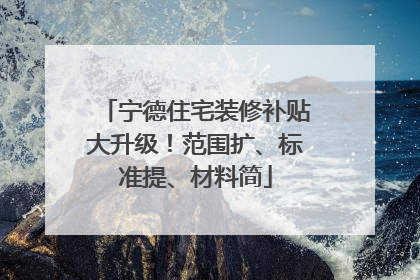 宁德住宅装修补贴大升级！范围扩、标准提、材料简
