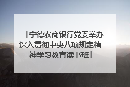 宁德农商银行党委举办深入贯彻中央八项规定精神学习教育读书班