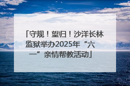 守规！望归！沙洋长林监狱举办2025年“六一”亲情帮教活动