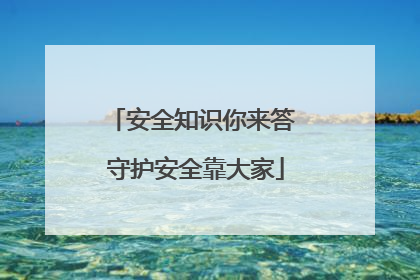 安全知识你来答 守护安全靠大家