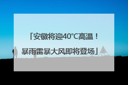 安徽将迎40℃高温！暴雨雷暴大风即将登场