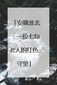 安徽淮北：一位七旬老人的红色守望