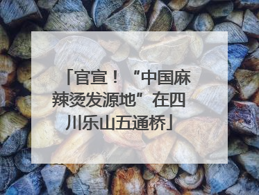 官宣！“中国麻辣烫发源地”在四川乐山五通桥