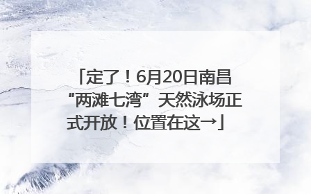 定了！6月20日南昌“两滩七湾”天然泳场正式开放！位置在这→