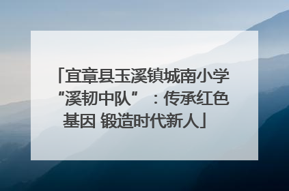 宜章县玉溪镇城南小学“溪韧中队”：传承红色基因 锻造时代新人