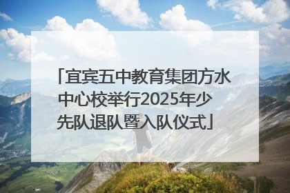 宜宾五中教育集团方水中心校举行2025年少先队退队暨入队仪式