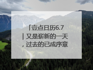 壹点日历6.7｜又是崭新的一天，过去的已成序章！周末早安