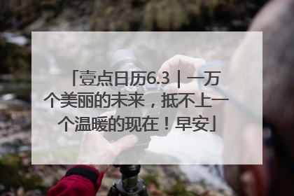 壹点日历6.3｜一万个美丽的未来，抵不上一个温暖的现在！早安