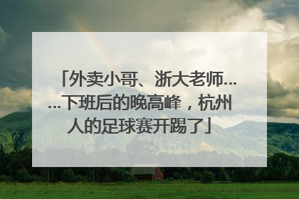 外卖小哥、浙大老师……下班后的晚高峰，杭州人的足球赛开踢了