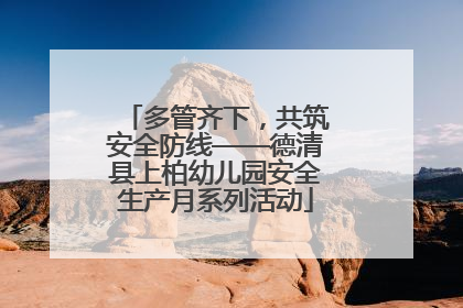 多管齐下，共筑安全防线——德清县上柏幼儿园安全生产月系列活动