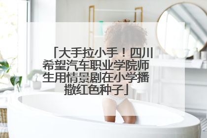 大手拉小手！四川希望汽车职业学院师生用情景剧在小学播撒红色种子