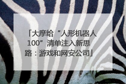 大摩给“人形机器人100”清单注入新思路：游戏和网安公司