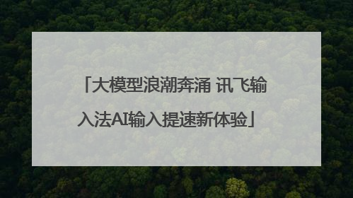 大模型浪潮奔涌 讯飞输入法AI输入提速新体验
