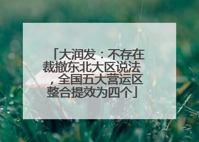 大润发：不存在裁撤东北大区说法，全国五大营运区整合提效为四个