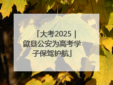 大考2025｜歙县公安为高考学子保驾护航