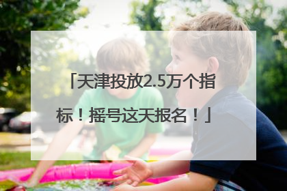 天津投放2.5万个指标！摇号这天报名！
