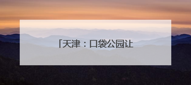 天津：口袋公园让城市环境更宜居