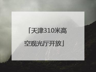 天津310米高空观光厅开放