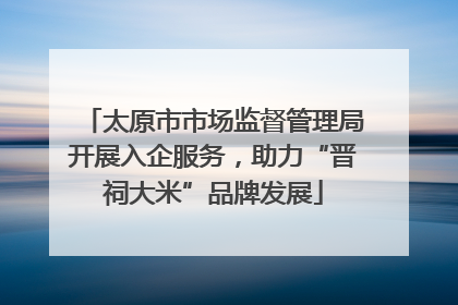 太原市市场监督管理局开展入企服务，助力“晋祠大米”品牌发展