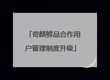 奇麟鲜品合作用户管理制度升级