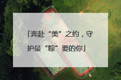 奔赴“美”之约，守护最“粽”要的你