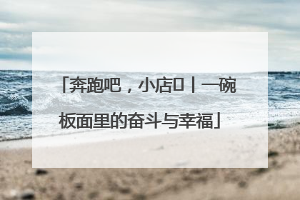 奔跑吧，小店㊳丨一碗板面里的奋斗与幸福