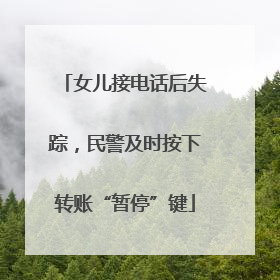 女儿接电话后失踪，民警及时按下转账“暂停”键