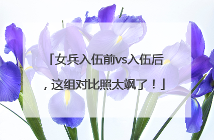 女兵入伍前vs入伍后，这组对比照太飒了！