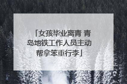 女孩毕业离青 青岛地铁工作人员主动帮拿笨重行李