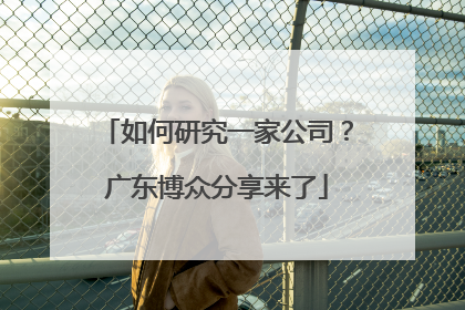 如何研究一家公司？广东博众分享来了