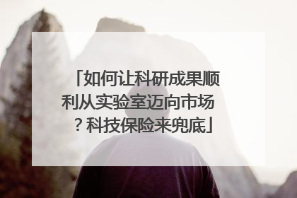 如何让科研成果顺利从实验室迈向市场？科技保险来兜底